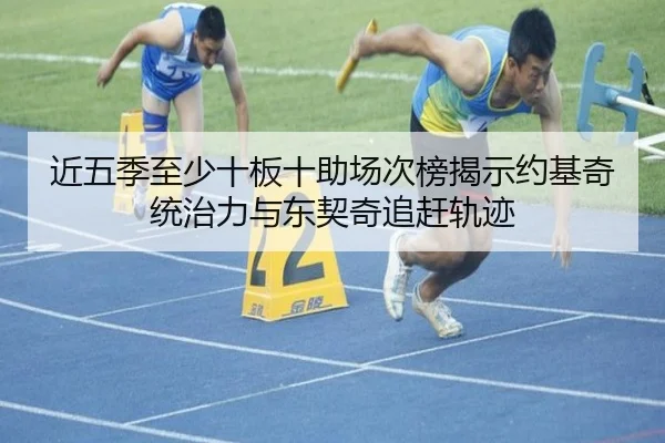 近五季至少十板十助场次榜揭示约基奇统治力与东契奇追赶轨迹