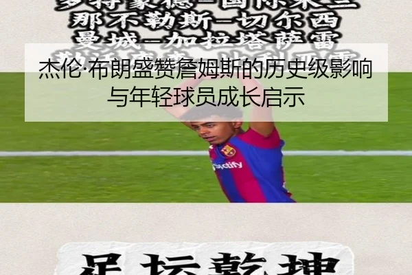 杰伦·布朗盛赞詹姆斯的历史级影响与年轻球员成长启示