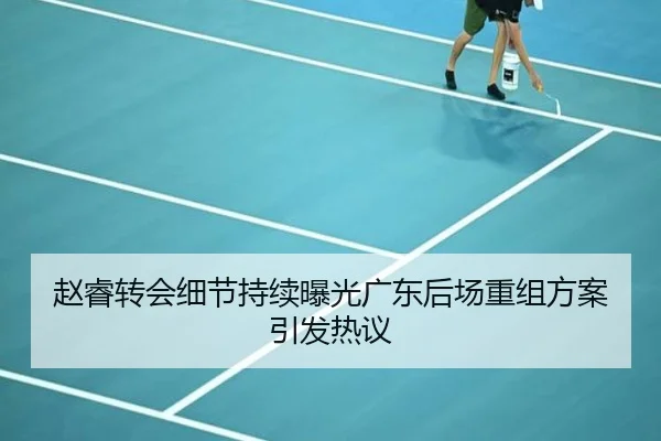 赵睿转会细节持续曝光广东后场重组方案引发热议